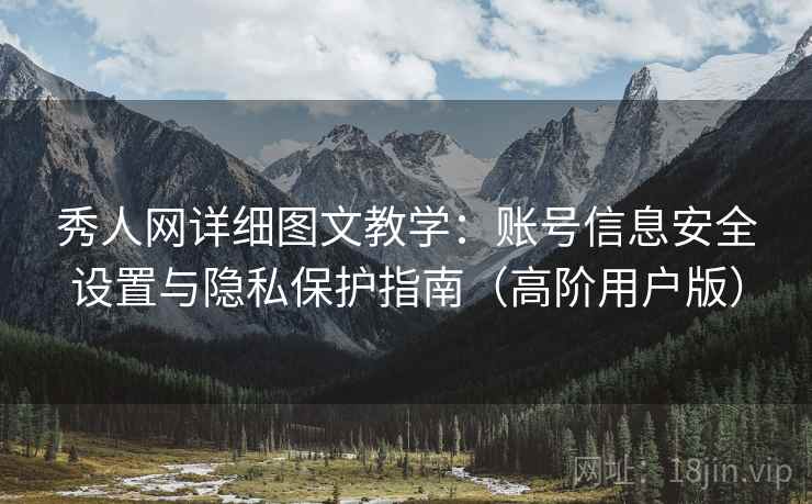 秀人网详细图文教学：账号信息安全设置与隐私保护指南（高阶用户版）