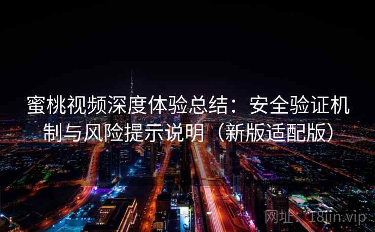 蜜桃视频深度体验总结：安全验证机制与风险提示说明（新版适配版）