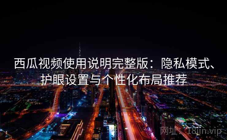 西瓜视频使用说明完整版：隐私模式、护眼设置与个性化布局推荐