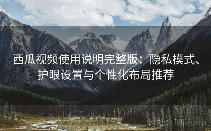 西瓜视频使用说明完整版：隐私模式、护眼设置与个性化布局推荐