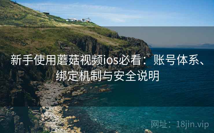 新手使用蘑菇视频ios必看：账号体系、绑定机制与安全说明