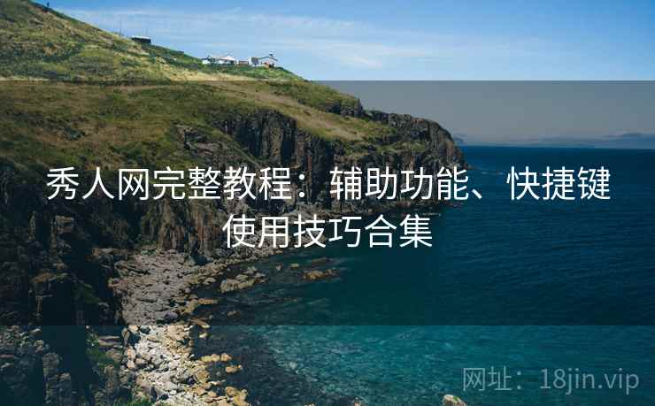 秀人网完整教程：辅助功能、快捷键使用技巧合集