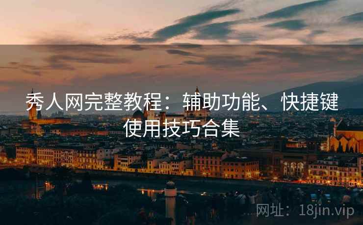 秀人网完整教程：辅助功能、快捷键使用技巧合集