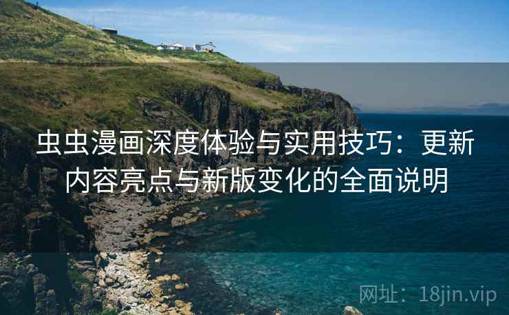 虫虫漫画深度体验与实用技巧：更新内容亮点与新版变化的全面说明