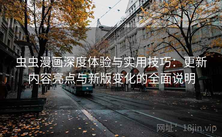虫虫漫画深度体验与实用技巧：更新内容亮点与新版变化的全面说明