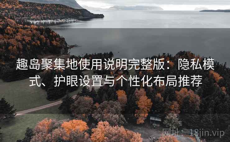 趣岛聚集地使用说明完整版：隐私模式、护眼设置与个性化布局推荐