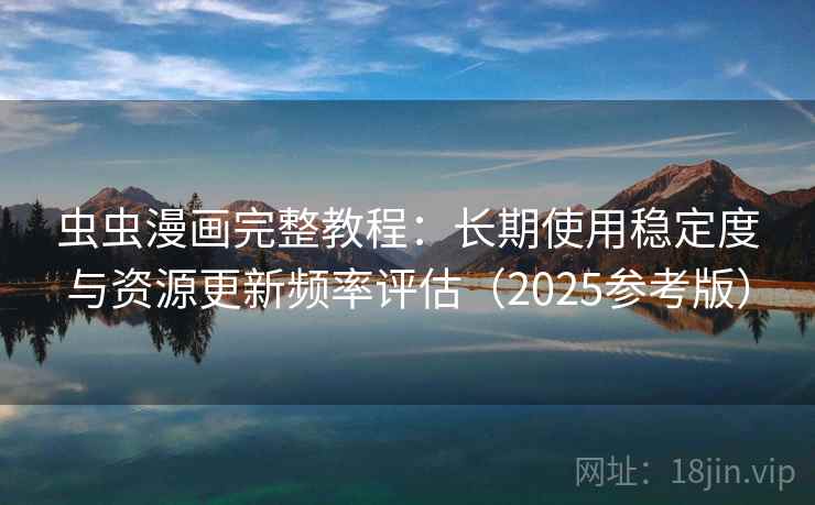 虫虫漫画完整教程:长期使用稳定度与资源更新频率评估(2025参考版) 虫虫漫画完整教程:长期使用稳定度与资源更新频率评估(2025参考版)