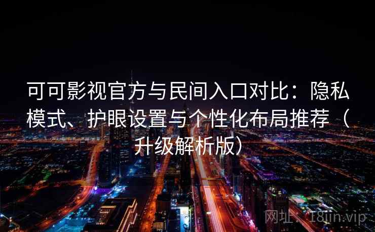 可可影视官方与民间入口对比:隐私模式、护眼设置与个性化布局推荐(升级解析版) 可可影视官方与民间入口对比:隐私模式、护眼设置与个性化布局推荐(升级解析版)