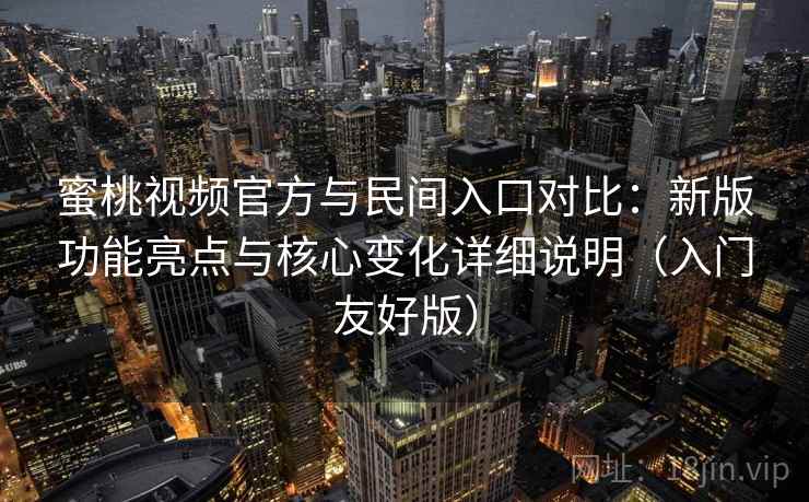 蜜桃视频官方与民间入口对比:新版功能亮点与核心变化详细说明(入门友好版) 蜜桃视频官方与民间入口对比:新版功能亮点与核心变化详细说明(入门友好版)