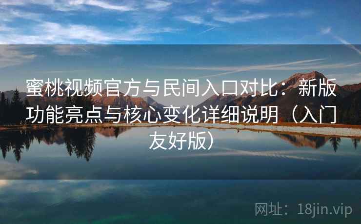 蜜桃视频官方与民间入口对比:新版功能亮点与核心变化详细说明(入门友好版) 蜜桃视频官方与民间入口对比:新版功能亮点与核心变化详细说明(入门友好版)