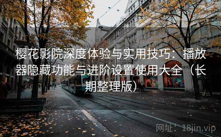 樱花影院深度体验与实用技巧:播放器隐藏功能与进阶设置使用大全(长期整理版) 樱花影院深度体验与实用技巧:播放器隐藏功能与进阶设置使用大全(长期整理版)