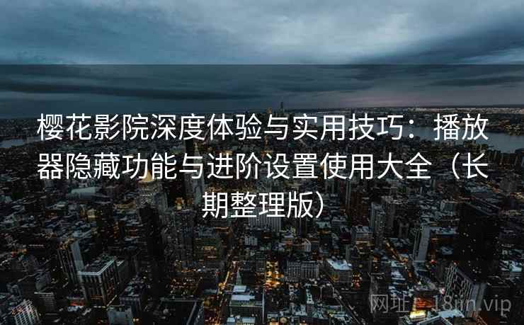 樱花影院深度体验与实用技巧:播放器隐藏功能与进阶设置使用大全(长期整理版) 樱花影院深度体验与实用技巧:播放器隐藏功能与进阶设置使用大全(长期整理版)