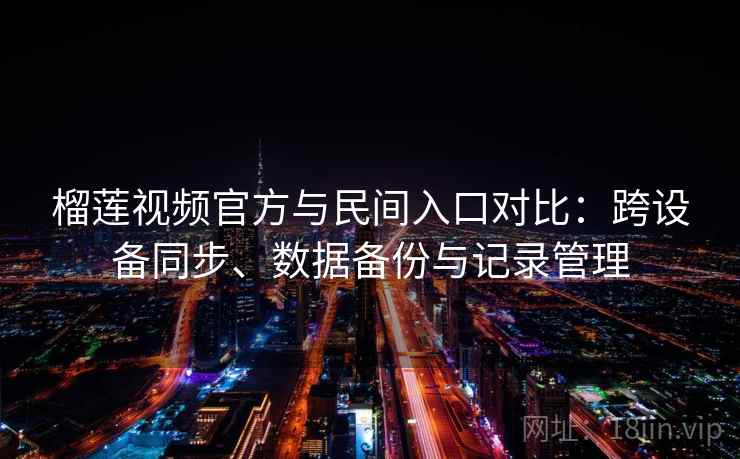 榴莲视频官方与民间入口对比:跨设备同步、数据备份与记录管理 榴莲视频官方与民间入口对比:跨设备同步、数据备份与记录管理