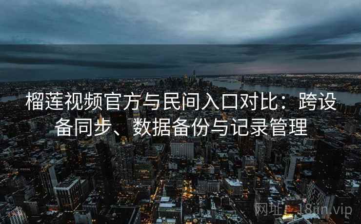 榴莲视频官方与民间入口对比:跨设备同步、数据备份与记录管理 榴莲视频官方与民间入口对比:跨设备同步、数据备份与记录管理