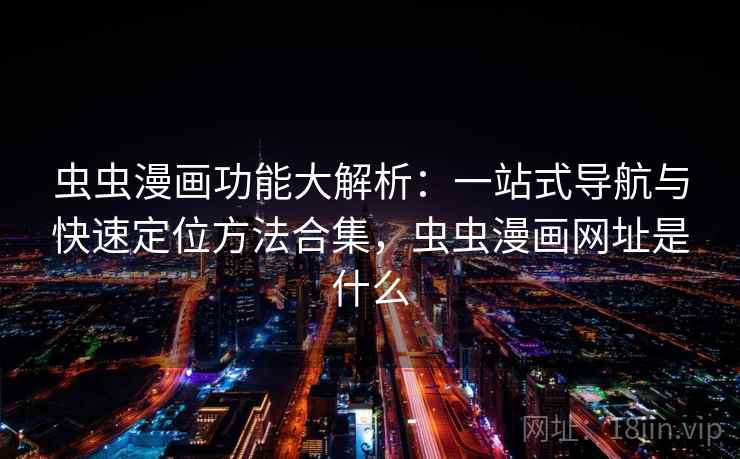 虫虫漫画功能大解析:一站式导航与快速定位方法合集,虫虫漫画网址是什么 虫虫漫画功能大解析:一站式导航与快速定位方法合集,虫虫漫画网址是什么