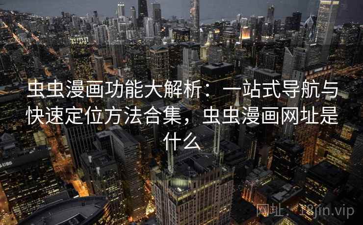虫虫漫画功能大解析:一站式导航与快速定位方法合集,虫虫漫画网址是什么 虫虫漫画功能大解析:一站式导航与快速定位方法合集,虫虫漫画网址是什么