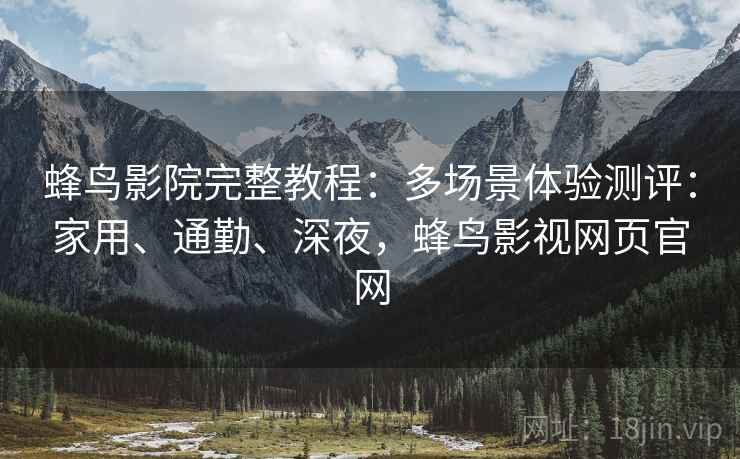 蜂鸟影院完整教程:多场景体验测评:家用、通勤、深夜,蜂鸟影视网页官网 蜂鸟影院完整教程:多场景体验测评:家用、通勤、深夜,蜂鸟影视网页官网