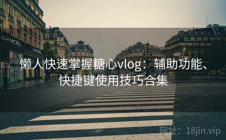 懒人快速掌握糖心vlog:辅助功能、快捷键使用技巧合集 懒人快速掌握糖心vlog:辅助功能、快捷键使用技巧合集