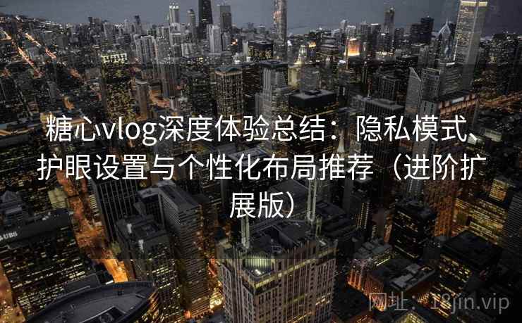 糖心vlog深度体验总结:隐私模式、护眼设置与个性化布局推荐(进阶扩展版) 糖心vlog深度体验总结:隐私模式、护眼设置与个性化布局推荐(进阶扩展版)