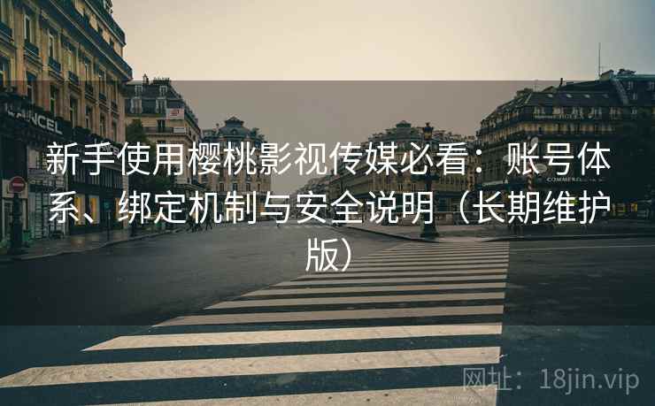 新手使用樱桃影视传媒必看:账号体系、绑定机制与安全说明(长期维护版) 新手使用樱桃影视传媒必看:账号体系、绑定机制与安全说明(长期维护版)