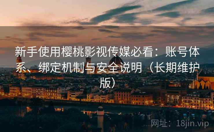 新手使用樱桃影视传媒必看:账号体系、绑定机制与安全说明(长期维护版) 新手使用樱桃影视传媒必看:账号体系、绑定机制与安全说明(长期维护版)