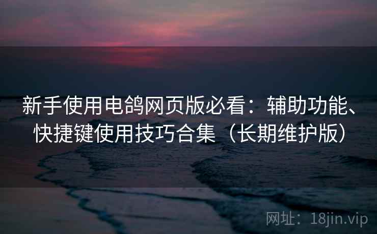 新手使用电鸽网页版必看:辅助功能、快捷键使用技巧合集(长期维护版) 新手使用电鸽网页版必看:辅助功能、快捷键使用技巧合集(长期维护版)