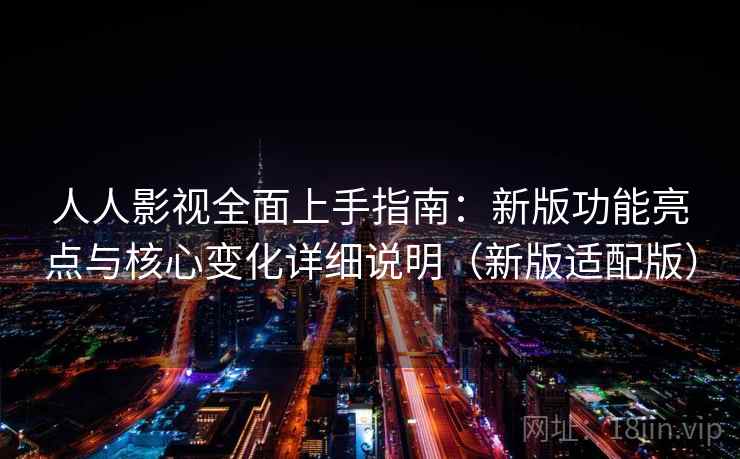 人人影视全面上手指南:新版功能亮点与核心变化详细说明(新版适配版) 人人影视全面上手指南:新版功能亮点与核心变化详细说明(新版适配版)