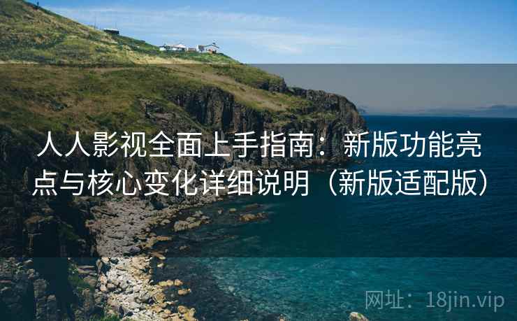人人影视全面上手指南:新版功能亮点与核心变化详细说明(新版适配版) 人人影视全面上手指南:新版功能亮点与核心变化详细说明(新版适配版)